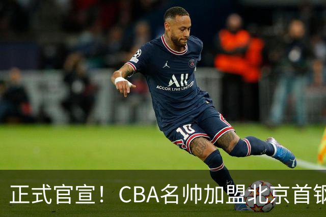 正式官宣！CBA名帅加盟北京首钢，携手李楠，冲击总冠军